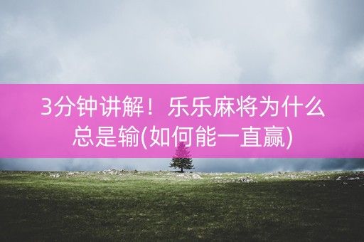 3分钟讲解！乐乐麻将为什么总是输(如何能一直赢)