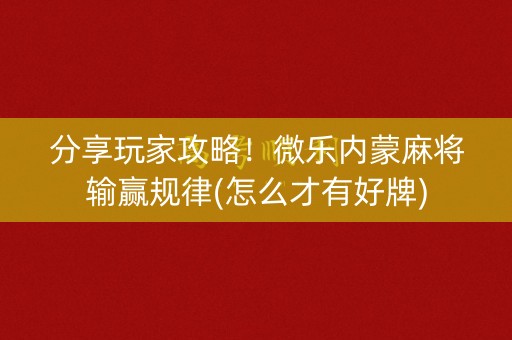 分享玩家攻略！微乐内蒙麻将输赢规律(怎么才有好牌)