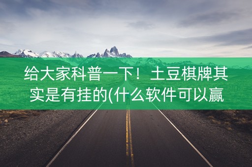 给大家科普一下！土豆棋牌其实是有挂的(什么软件可以赢)