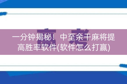 一分钟揭秘！中至余干麻将提高胜率软件(软件怎么打赢)