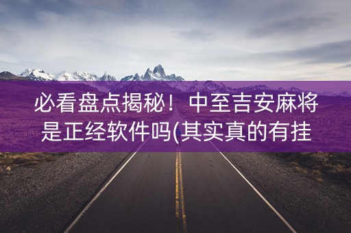必看盘点揭秘！中至吉安麻将是正经软件吗(其实真的有挂)
