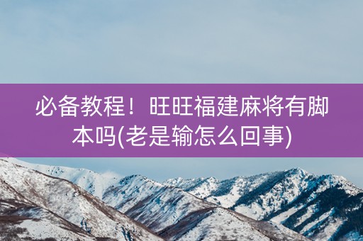 必备教程！旺旺福建麻将有脚本吗(老是输怎么回事)