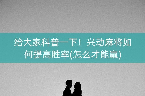 给大家科普一下！兴动麻将如何提高胜率(怎么才能赢)