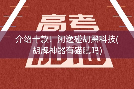 介绍十款！闲逸碰胡黑科技(胡牌神器有猫腻吗)