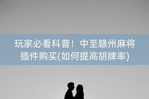 玩家必看科普！中至赣州麻将插件购买(如何提高胡牌率)