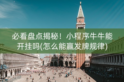 必看盘点揭秘！小程序牛牛能开挂吗(怎么能赢发牌规律)