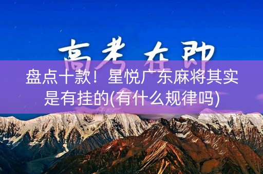 盘点十款！星悦广东麻将其实是有挂的(有什么规律吗)