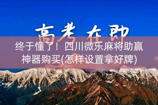 终于懂了！四川微乐麻将助赢神器购买(怎样设置拿好牌)