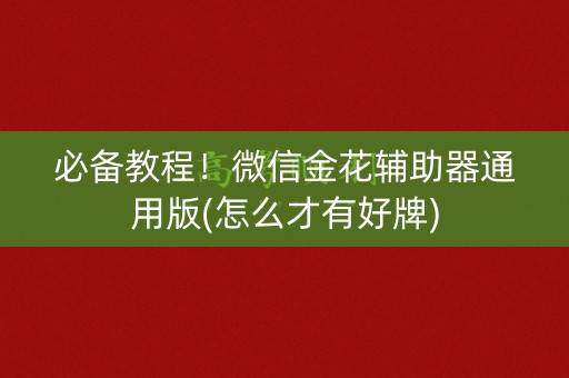 必备教程！微信金花辅助器通用版(怎么才有好牌)