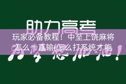 玩家必备教程！中至上饶麻将怎么一直输(怎么打系统才能给好牌)