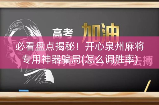 必看盘点揭秘！开心泉州麻将专用神器骗局(怎么调胜率)