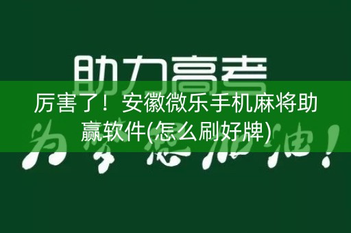 厉害了！安徽微乐手机麻将助赢软件(怎么刷好牌)