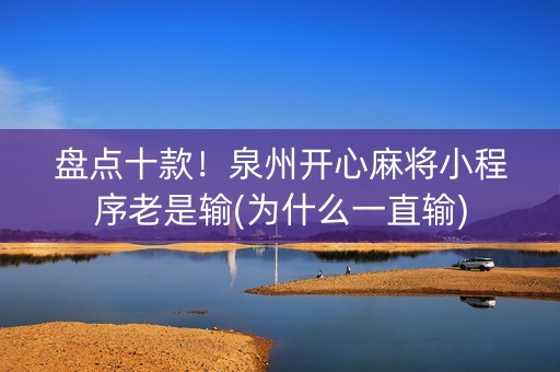 盘点十款！泉州开心麻将小程序老是输(为什么一直输)