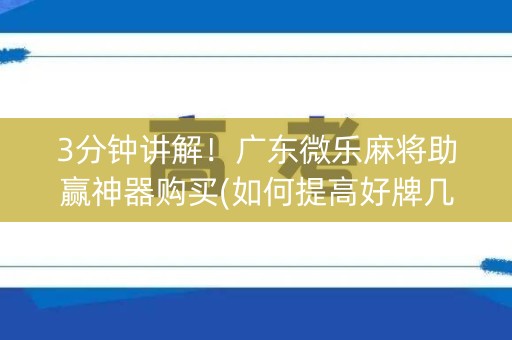 3分钟讲解！广东微乐麻将助赢神器购买(如何提高好牌几率)