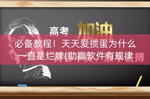 必备教程！天天爱掼蛋为什么一直是烂牌(助赢软件有规律吗)