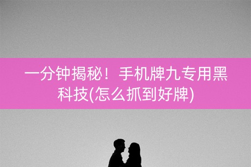 一分钟揭秘！手机牌九专用黑科技(怎么抓到好牌)