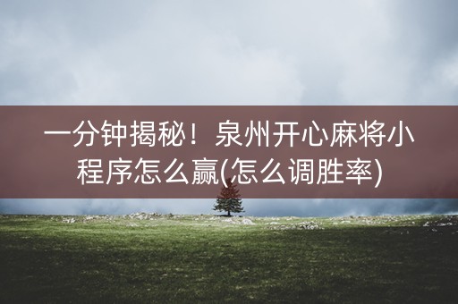 一分钟揭秘！泉州开心麻将小程序怎么赢(怎么调胜率)