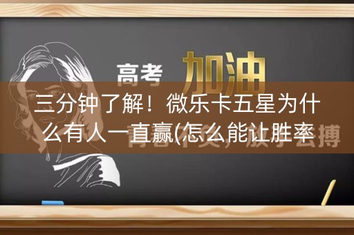 三分钟了解！微乐卡五星为什么有人一直赢(怎么能让胜率高)