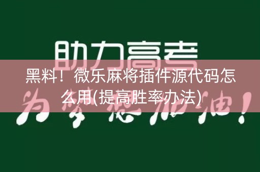 黑料！微乐麻将插件源代码怎么用(提高胜率办法)