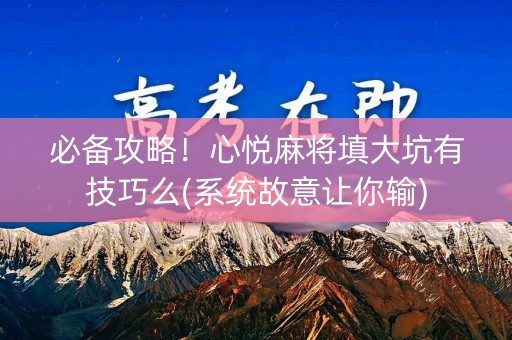 必备攻略！心悦麻将填大坑有技巧么(系统故意让你输)