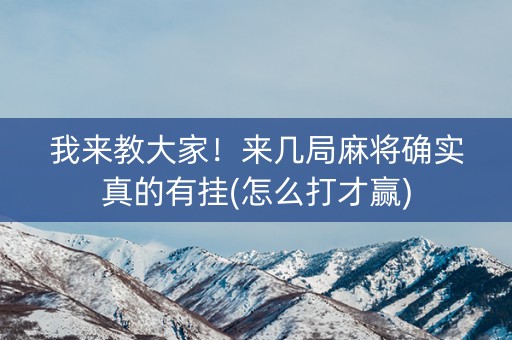 我来教大家！来几局麻将确实真的有挂(怎么打才赢)