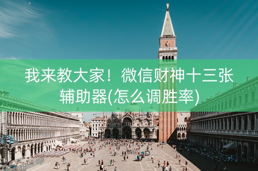 我来教大家！微信财神十三张辅助器(怎么调胜率)