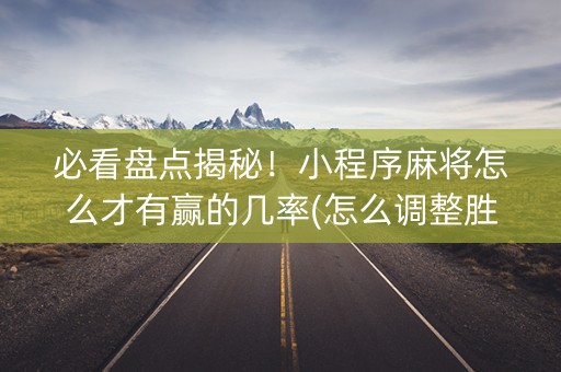 必看盘点揭秘！小程序麻将怎么才有赢的几率(怎么调整胜率)