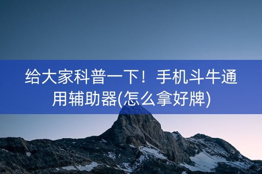 给大家科普一下！手机斗牛通用辅助器(怎么拿好牌)