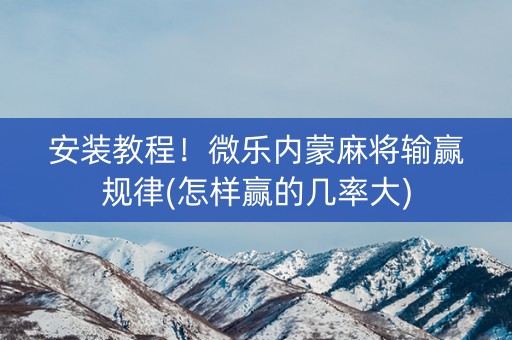 安装教程！微乐内蒙麻将输赢规律(怎样赢的几率大)