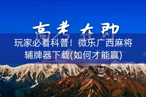 玩家必看科普！微乐广西麻将辅牌器下载(如何才能赢)