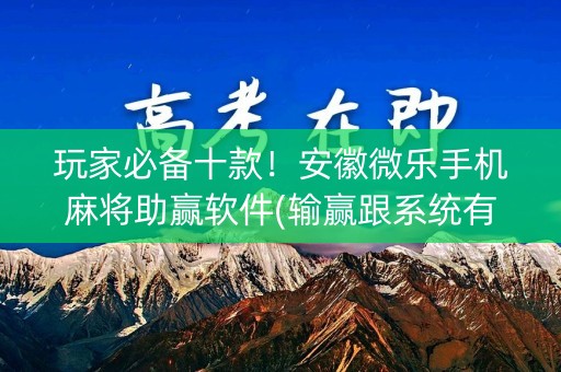 玩家必备十款！安徽微乐手机麻将助赢软件(输赢跟系统有关系吗)