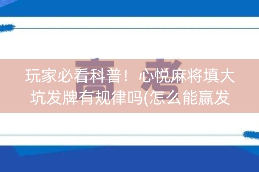 玩家必看科普！心悦麻将填大坑发牌有规律吗(怎么能赢发牌规律)