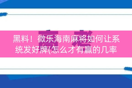 黑料！微乐海南麻将如何让系统发好牌(怎么才有赢的几率)