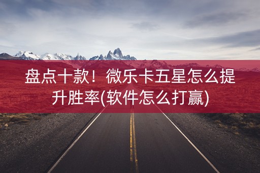 盘点十款！微乐卡五星怎么提升胜率(软件怎么打赢)