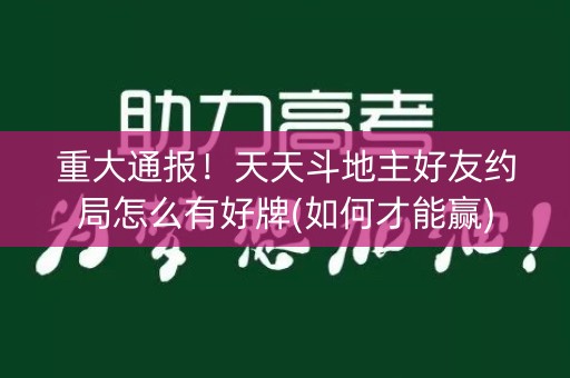 重大通报！天天斗地主好友约局怎么有好牌(如何才能赢)