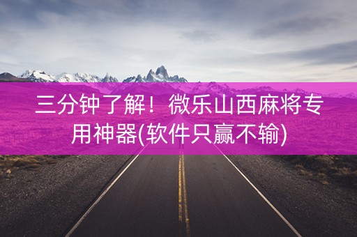 三分钟了解！微乐山西麻将专用神器(软件只赢不输)