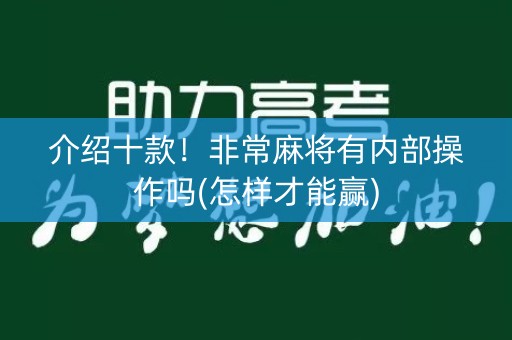 介绍十款！非常麻将有内部操作吗(怎样才能赢)