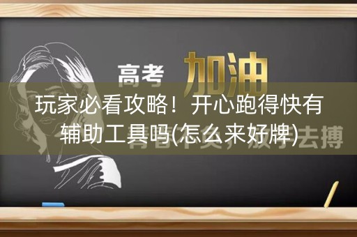 玩家必看攻略！开心跑得快有辅助工具吗(怎么来好牌)