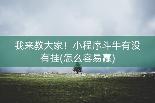 我来教大家！小程序斗牛有没有挂(怎么容易赢)