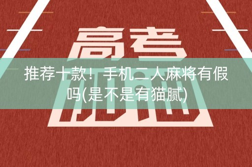 推荐十款！手机二人麻将有假吗(是不是有猫腻)
