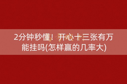 2分钟秒懂！开心十三张有万能挂吗(怎样赢的几率大)