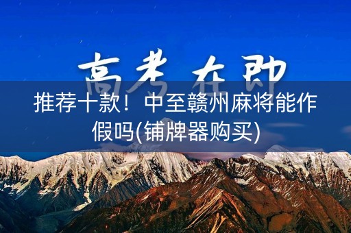 推荐十款！中至赣州麻将能作假吗(铺牌器购买)