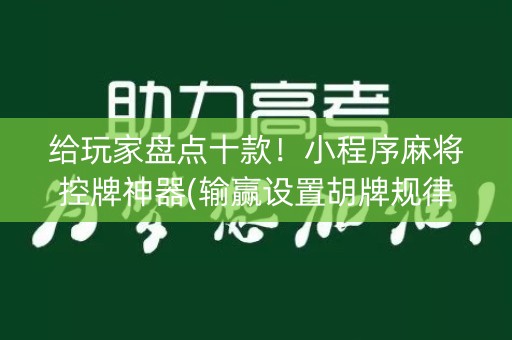 给玩家盘点十款！小程序麻将控牌神器(输赢设置胡牌规律)