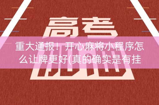 重大通报！开心麻将小程序怎么让牌更好(真的确实是有挂)