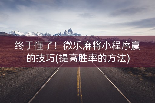 终于懂了！微乐麻将小程序赢的技巧(提高胜率的方法)