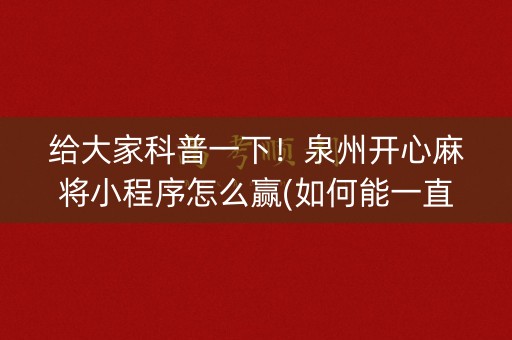 给大家科普一下！泉州开心麻将小程序怎么赢(如何能一直赢)