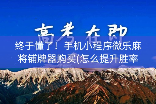 终于懂了！手机小程序微乐麻将铺牌器购买(怎么提升胜率)