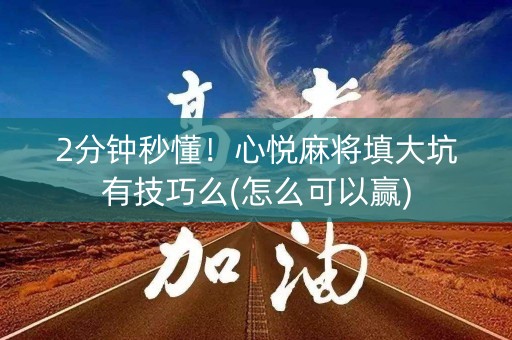 2分钟秒懂！心悦麻将填大坑有技巧么(怎么可以赢)