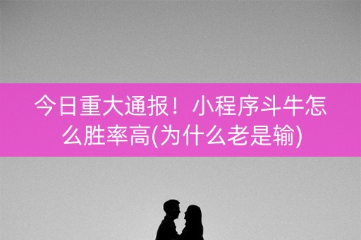 今日重大通报！小程序斗牛怎么胜率高(为什么老是输)
