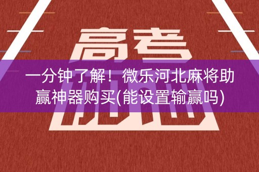一分钟了解！微乐河北麻将助赢神器购买(能设置输赢吗)